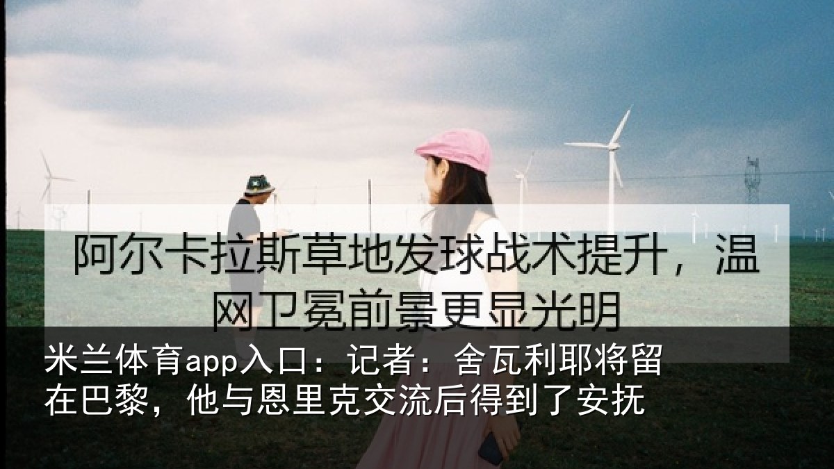 米兰体育app入口：记者：舍瓦相关情况情况安抚