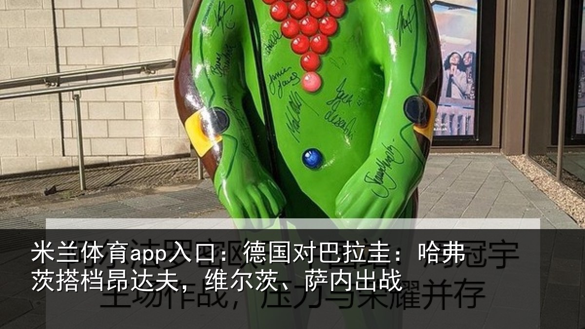 米兰体育app入口：德国对巴拉圭：哈弗茨搭档昂达夫，维尔茨、萨内出战