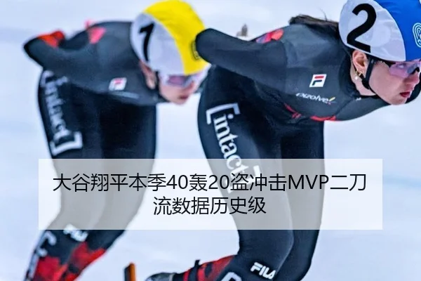 大谷翔平本季40轰20盗冲击MVP二刀流数据历史级
