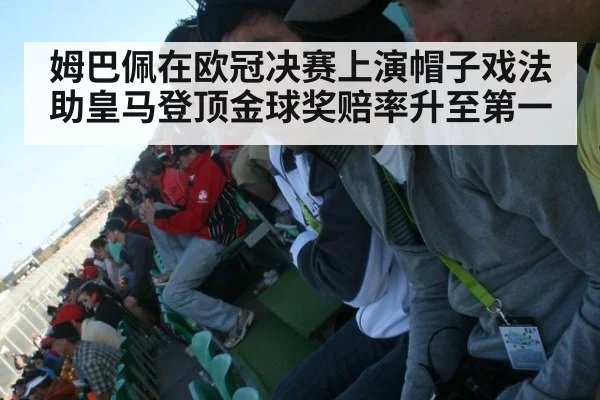 姆巴佩在欧冠决赛上演帽子戏法助皇马登顶金球奖赔率升至第一