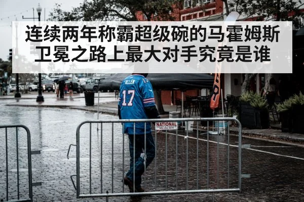 连续两年称霸超级碗的马霍姆斯卫冕之路上最大对手究竟是谁